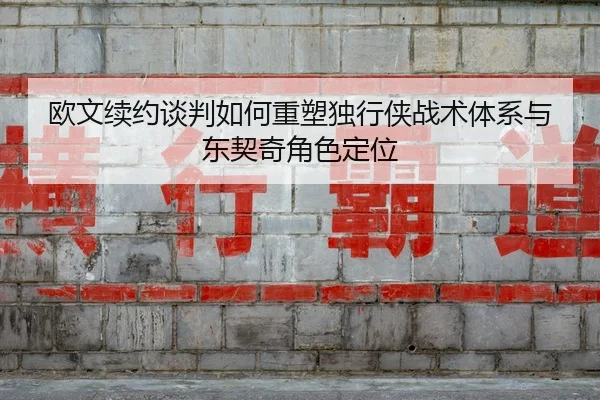 欧文续约谈判如何重塑独行侠战术体系与东契奇角色定位